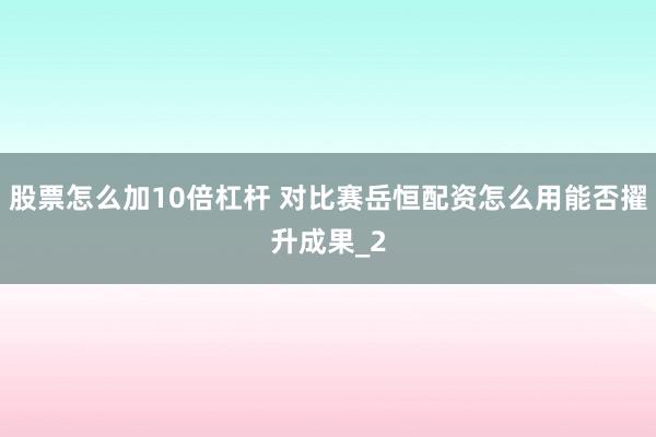 股票怎么加10倍杠杆 对比赛岳恒配资怎么用能否擢升成果_2