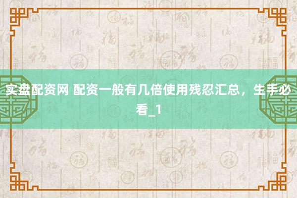 实盘配资网 配资一般有几倍使用残忍汇总，生手必看_1