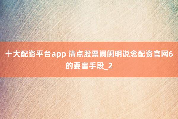 十大配资平台app 清点股票阛阓明说念配资官网6的要害手段_2