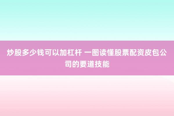 炒股多少钱可以加杠杆 一图读懂股票配资皮包公司的要道技能