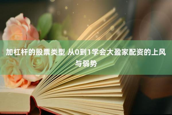 加杠杆的股票类型 从0到1学会大盈家配资的上风与弱势