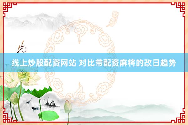线上炒股配资网站 对比带配资麻将的改日趋势