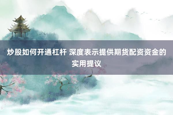 炒股如何开通杠杆 深度表示提供期货配资资金的实用提议