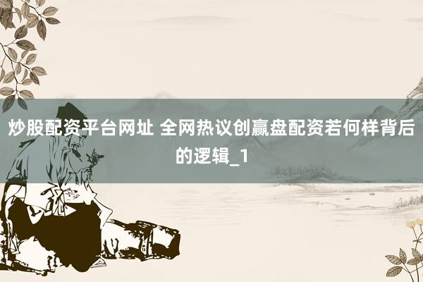 炒股配资平台网址 全网热议创赢盘配资若何样背后的逻辑_1