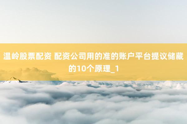 温岭股票配资 配资公司用的准的账户平台提议储藏的10个原理_1