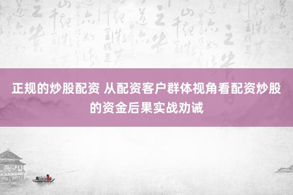 正规的炒股配资 从配资客户群体视角看配资炒股的资金后果实战劝诫
