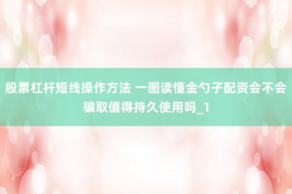 股票杠杆短线操作方法 一图读懂金勺子配资会不会骗取值得持久使用吗_1