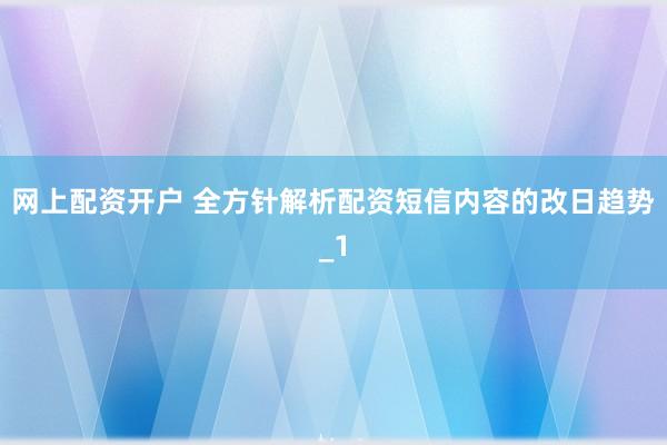 网上配资开户 全方针解析配资短信内容的改日趋势_1